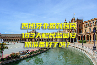 西班牙非盈利移民：183天移民監(jiān)回歸，你準備好了嗎？